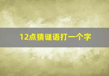 12点猜谜语打一个字