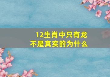 12生肖中只有龙不是真实的为什么