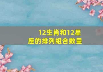 12生肖和12星座的排列组合数量