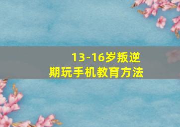 13-16岁叛逆期玩手机教育方法