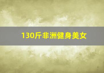 130斤非洲健身美女