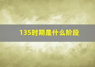 135时期是什么阶段