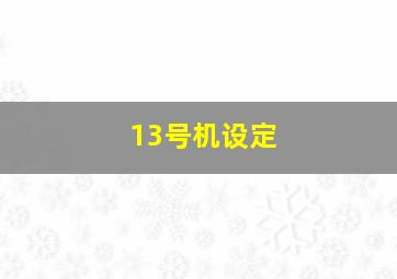 13号机设定