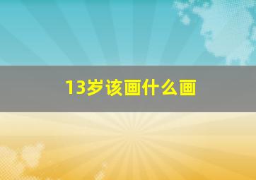 13岁该画什么画