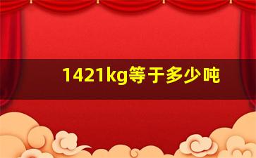 1421kg等于多少吨