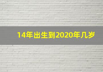 14年出生到2020年几岁