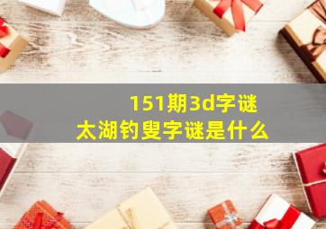 151期3d字谜太湖钓叟字谜是什么