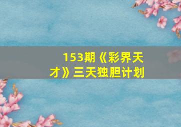 153期《彩界天才》三天独胆计划