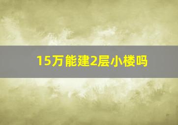 15万能建2层小楼吗