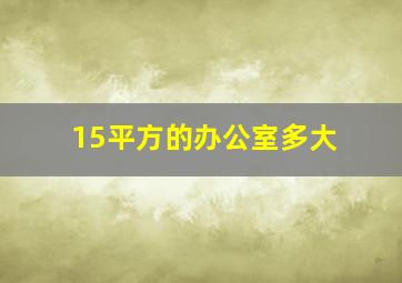 15平方的办公室多大