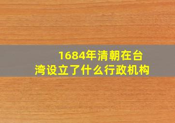 1684年清朝在台湾设立了什么行政机构