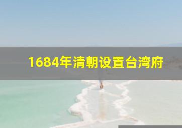 1684年清朝设置台湾府