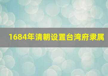 1684年清朝设置台湾府隶属