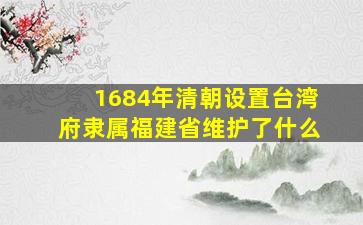 1684年清朝设置台湾府隶属福建省维护了什么