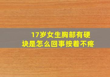 17岁女生胸部有硬块是怎么回事按着不疼