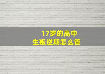 17岁的高中生叛逆期怎么管