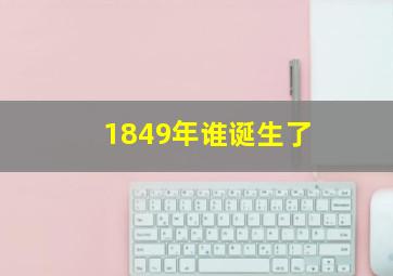 1849年谁诞生了