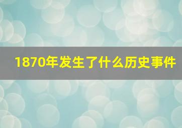 1870年发生了什么历史事件