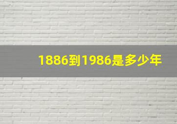 1886到1986是多少年