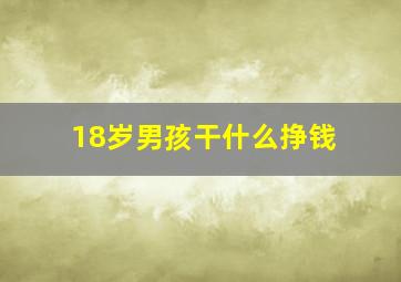 18岁男孩干什么挣钱