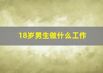 18岁男生做什么工作