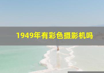 1949年有彩色摄影机吗