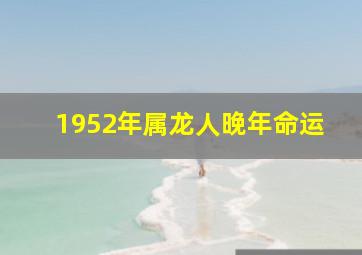 1952年属龙人晚年命运