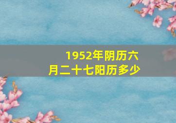 1952年阴历六月二十七阳历多少