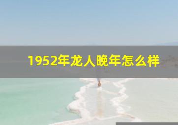 1952年龙人晚年怎么样