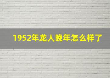 1952年龙人晚年怎么样了