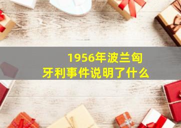 1956年波兰匈牙利事件说明了什么