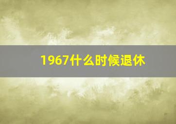 1967什么时候退休