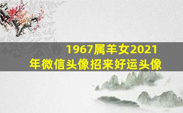 1967属羊女2021年微信头像招来好运头像