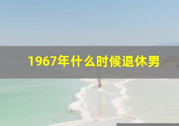 1967年什么时候退休男