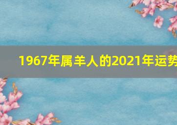 1967年属羊人的2021年运势