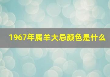 1967年属羊大忌颜色是什么