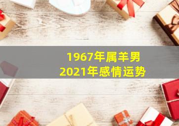 1967年属羊男2021年感情运势