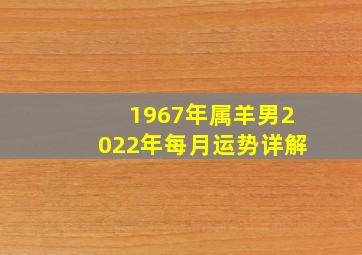 1967年属羊男2022年每月运势详解