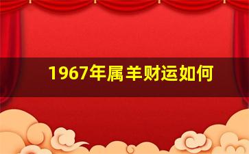 1967年属羊财运如何