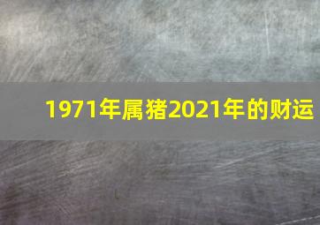 1971年属猪2021年的财运