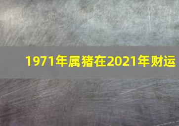 1971年属猪在2021年财运