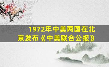 1972年中美两国在北京发布《中美联合公报》