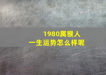 1980属猴人一生运势怎么样呢