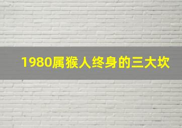 1980属猴人终身的三大坎