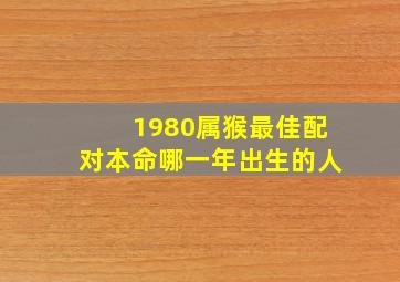 1980属猴最佳配对本命哪一年出生的人