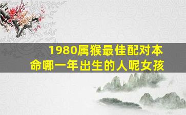 1980属猴最佳配对本命哪一年出生的人呢女孩