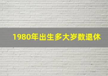 1980年出生多大岁数退休