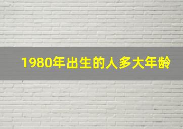 1980年出生的人多大年龄