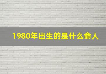 1980年出生的是什么命人