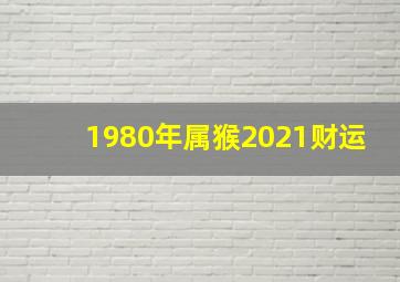 1980年属猴2021财运